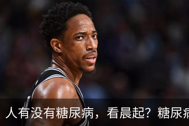 人有没有糖尿病，看晨起？糖尿病患者：晨起一般会有5个表现